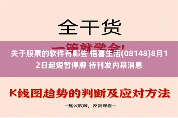 关于股票的软件有哪些 悟喜生活(08148)8月12日起短暂停牌 待刊发内幕消息