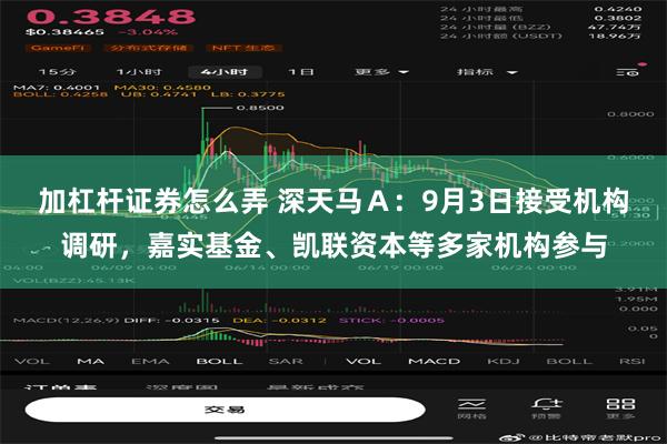 加杠杆证券怎么弄 深天马Ａ：9月3日接受机构调研，嘉实基金、凯联资本等多家机构参与