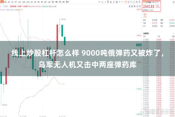 线上炒股杠杆怎么样 9000吨俄弹药又被炸了，乌军无人机又击中两座弹药库