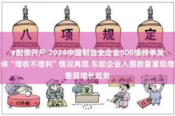 e配资开户 2024中国制造业企业500强榜单发布：整体“增收不增利”情况再现 东部企业入围数量重现增长趋势