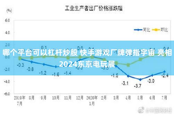 哪个平台可以杠杆炒股 快手游戏厂牌弹指宇宙 亮相2024东京电玩展