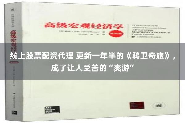 线上股票配资代理 更新一年半的《鸦卫奇旅》，成了让人受苦的“爽游”