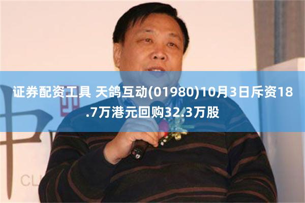 证券配资工具 天鸽互动(01980)10月3日斥资18.7万港元回购32.3万股