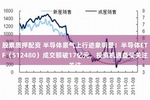 股票质押配资 半导体景气上行迹象明显！半导体ETF（512480）成交额破17亿元，投资机遇备受关注