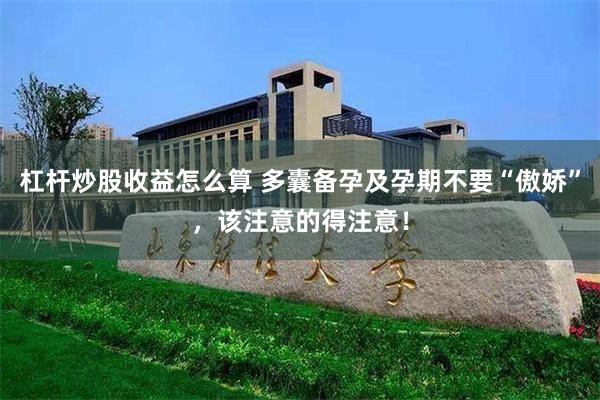 杠杆炒股收益怎么算 多囊备孕及孕期不要“傲娇”，该注意的得注意！