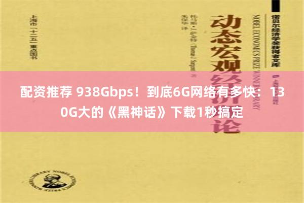 配资推荐 938Gbps！到底6G网络有多快：130G大的《黑神话》下载1秒搞定