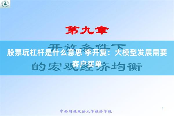 股票玩杠杆是什么意思 李开复：大模型发展需要客户买单