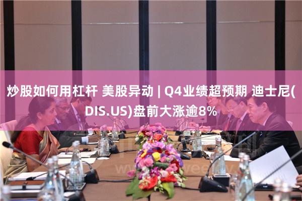 炒股如何用杠杆 美股异动 | Q4业绩超预期 迪士尼(DIS.US)盘前大涨逾8%