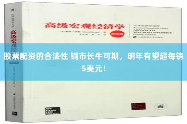 股票配资的合法性 铜市长牛可期，明年有望超每镑5美元！