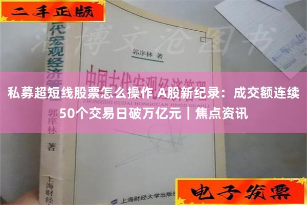 私募超短线股票怎么操作 A股新纪录：成交额连续50个交易日破万亿元｜焦点资讯