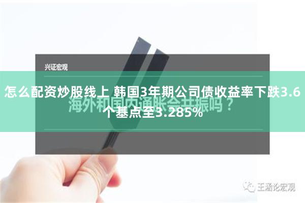 怎么配资炒股线上 韩国3年期公司债收益率下跌3.6个基点至3.285%