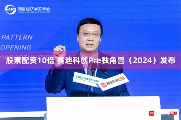 股票配资10倍 赛迪科创Pre独角兽（2024）发布