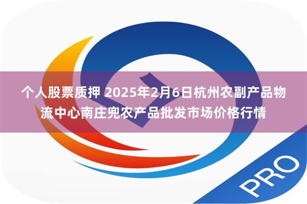 个人股票质押 2025年2月6日杭州农副产品物流中心南庄兜农产品批发市场价格行情