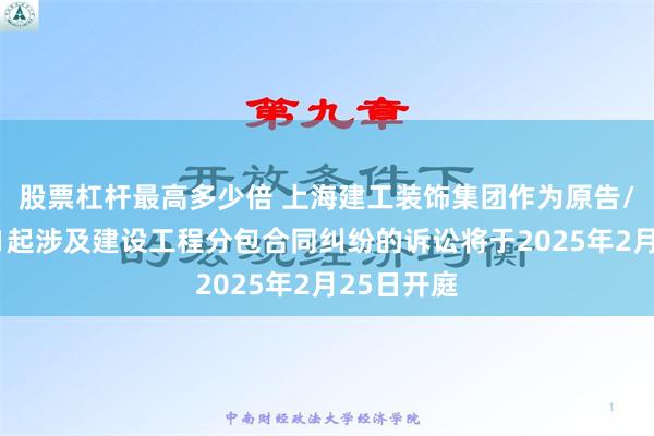 股票杠杆最高多少倍 上海建工装饰集团作为原告/上诉人的1起涉及建设工程分包合同纠纷的诉讼将于2025年2月25日开庭